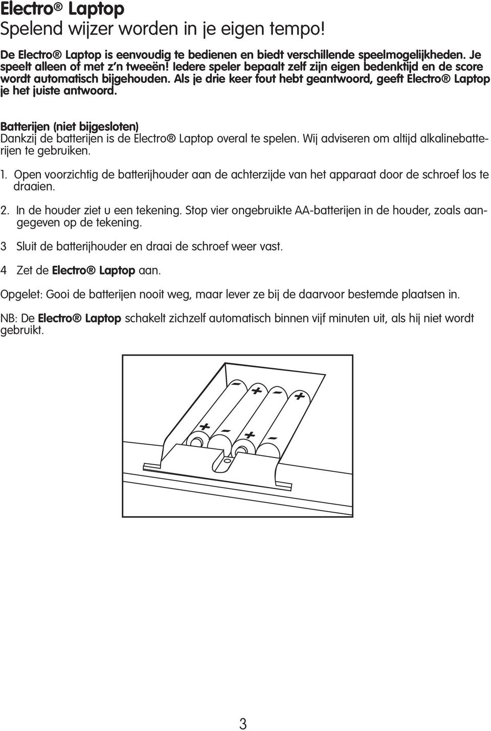 Batterijen (niet bijgesloten) Dankzij de batterijen is de Electro Laptop overal te spelen. Wij adviseren om altijd alkalinebatterijen te gebruiken. 1.