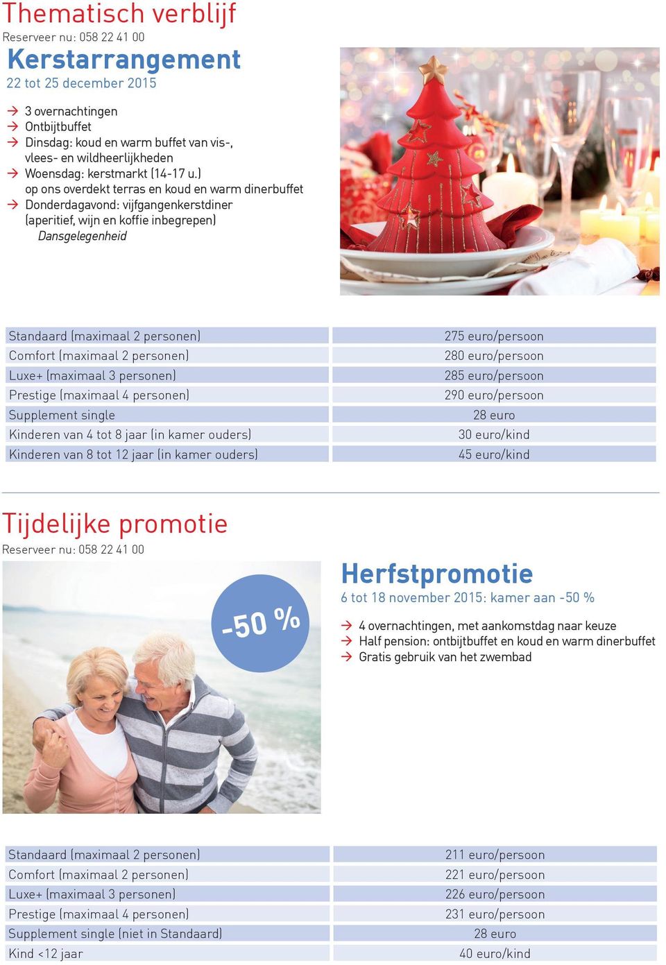 van 4 tot 8 jaar (in kamer ouders) Kinderen van 8 tot 12 jaar (in kamer ouders) 275 euro/persoon 280 euro/persoon 285 euro/persoon 290 euro/persoon 30 euro/kind 45 euro/kind Tijdelijke promotie -50 %