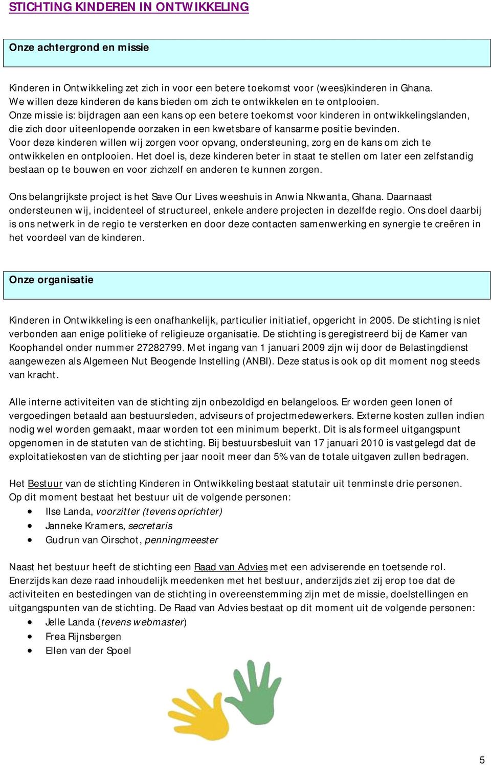 Onze missie is: bijdragen aan een kans op een betere toekomst voor kinderen in ontwikkelingslanden, die zich door uiteenlopende oorzaken in een kwetsbare of kansarme positie bevinden.