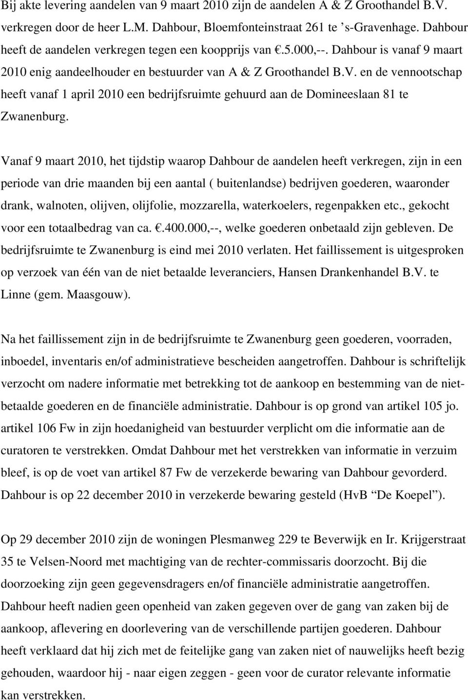 en de vennootschap heeft vanaf 1 april 2010 een bedrijfsruimte gehuurd aan de Domineeslaan 81 te Zwanenburg.