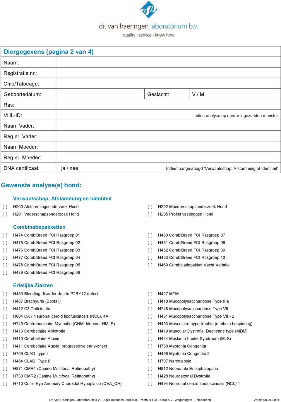 Moeder: DNA certificaat: ja / nee Indien aangevraagd Verwantschap, Afstamming of Identiteit Gewenste analyse(s) hond: Verwantschap, Afstamming en Identiteit [ ] H200 Afstammingsonderzoek Hond [ ]