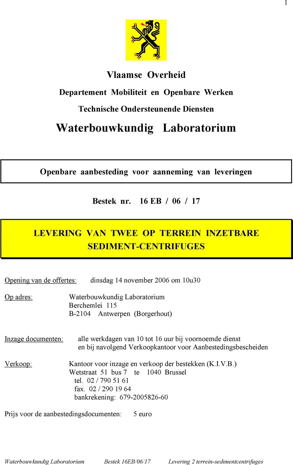 B-2104 Antwerpen (Borgerhout) Inzage documenten: Verkoop: alle werkdagen van 10 tot 16 uur bij voornoemde dienst en bij navolgend Verkoopkantoor voor Aanbestedingsbescheiden Kantoor voor