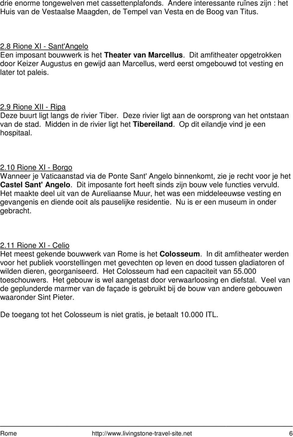 Dit amfitheater opgetrokken door Keizer Augustus en gewijd aan Marcellus, werd eerst omgebouwd tot vesting en later tot paleis. 2.9 Rione XII - Ripa Deze buurt ligt langs de rivier Tiber.