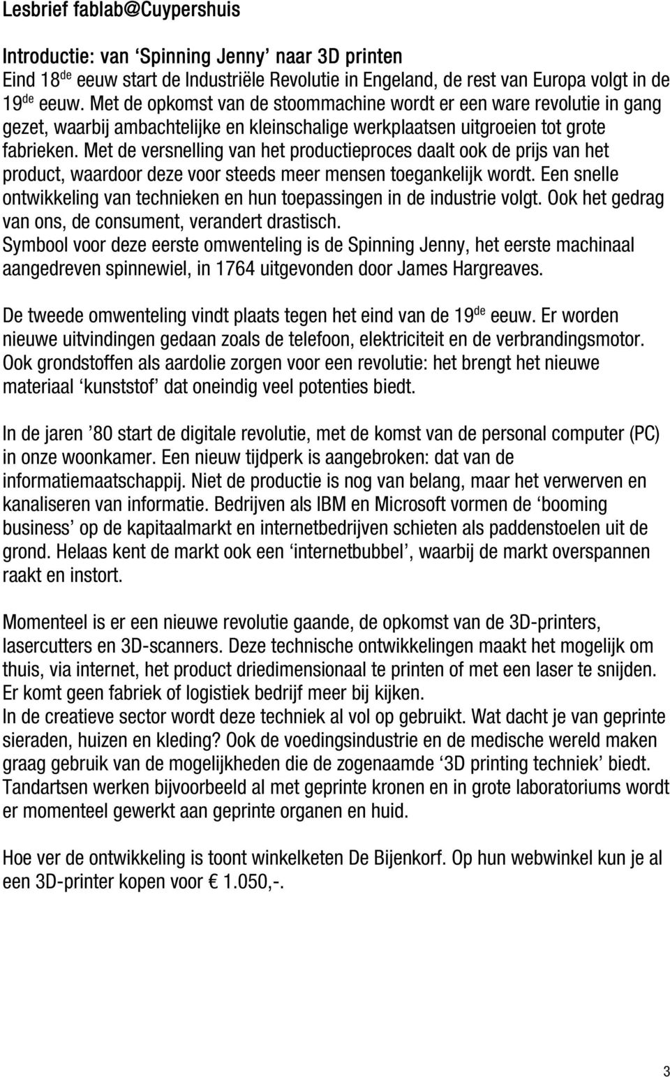 Met de versnelling van het productieproces daalt ook de prijs van het product, waardoor deze voor steeds meer mensen toegankelijk wordt.