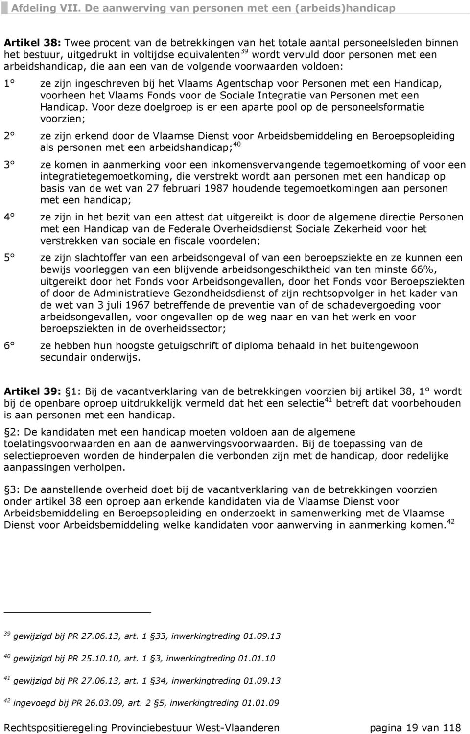 wordt vervuld door personen met een arbeidshandicap, die aan een van de volgende voorwaarden voldoen: 1 ze zijn ingeschreven bij het Vlaams Agentschap voor Personen met een Handicap, voorheen het