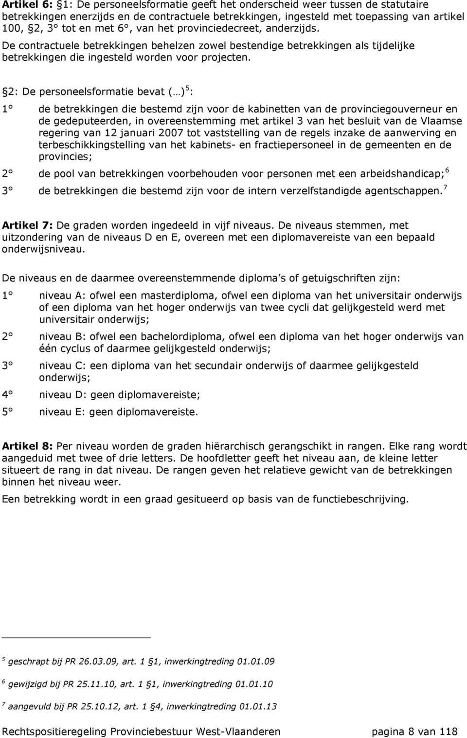 2: De personeelsformatie bevat ( ) 5 : 1 de betrekkingen die bestemd zijn voor de kabinetten van de provinciegouverneur en de gedeputeerden, in overeenstemming met artikel 3 van het besluit van de