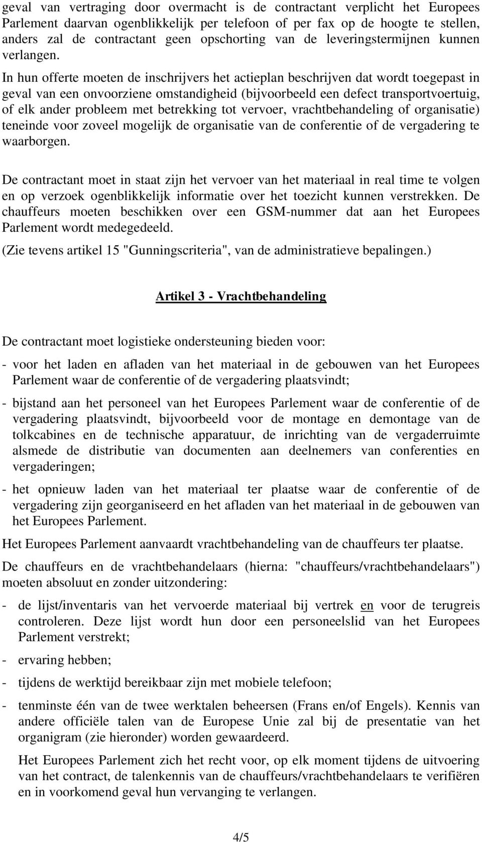 In hun offerte moeten de inschrijvers het actieplan beschrijven dat wordt toegepast in geval van een onvoorziene omstandigheid (bijvoorbeeld een defect transportvoertuig, of elk ander probleem met