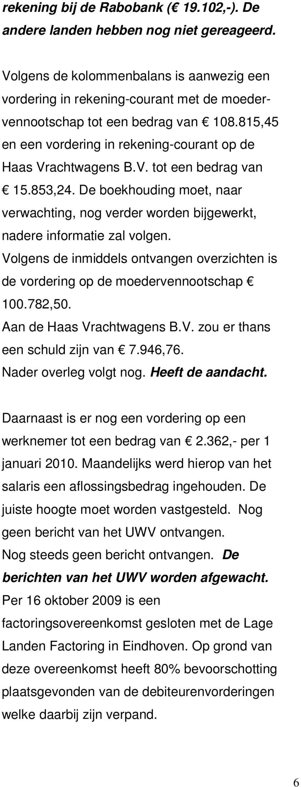 853,24. De boekhouding moet, naar verwachting, nog verder worden bijgewerkt, nadere informatie zal volgen. Volgens de inmiddels ontvangen overzichten is de vordering op de moedervennootschap 100.