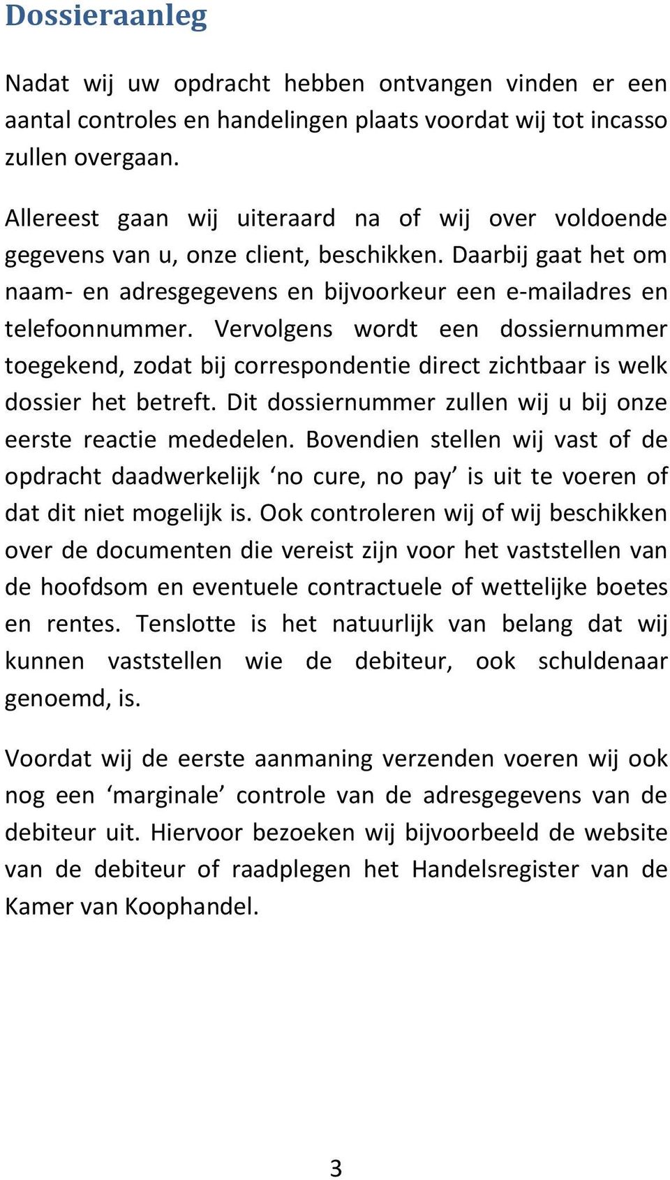 Vervolgens wordt een dossiernummer toegekend, zodat bij correspondentie direct zichtbaar is welk dossier het betreft. Dit dossiernummer zullen wij u bij onze eerste reactie mededelen.