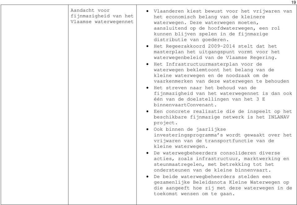 Het Regeerakkoord 2009-2014 stelt dat het masterplan het uitgangspunt vormt voor het waterwegenbeleid van de Vlaamse Regering.