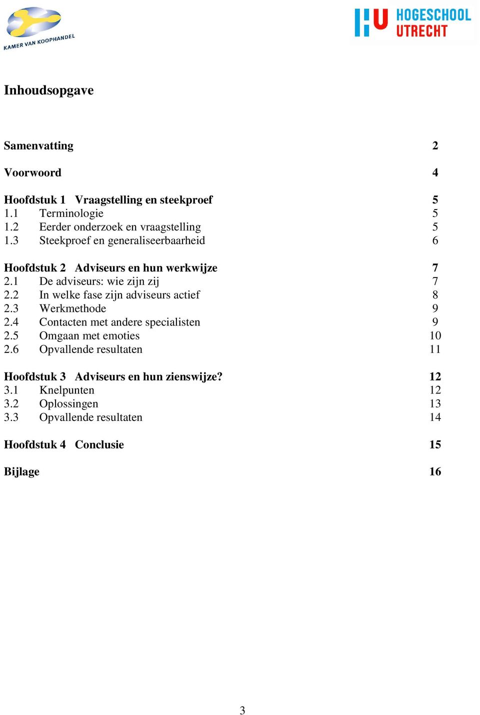 1 De adviseurs: wie zijn zij 7 2.2 In welke fase zijn adviseurs actief 8 2.3 Werkmethode 9 2.4 Contacten met andere specialisten 9 2.