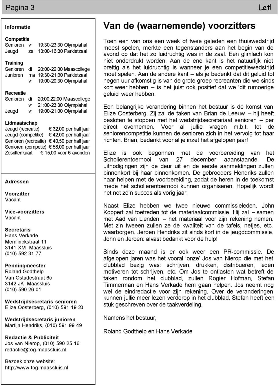 jaar Senioren (recreatie) 40,50 per half jaar Senioren (competie) 58,00 per half jaar Zesrittenkaart 15,00 voor 6 avonden Adressen Voorzitter Vacant Vice-voorzitters Vacant Secretaris Hans Verkade