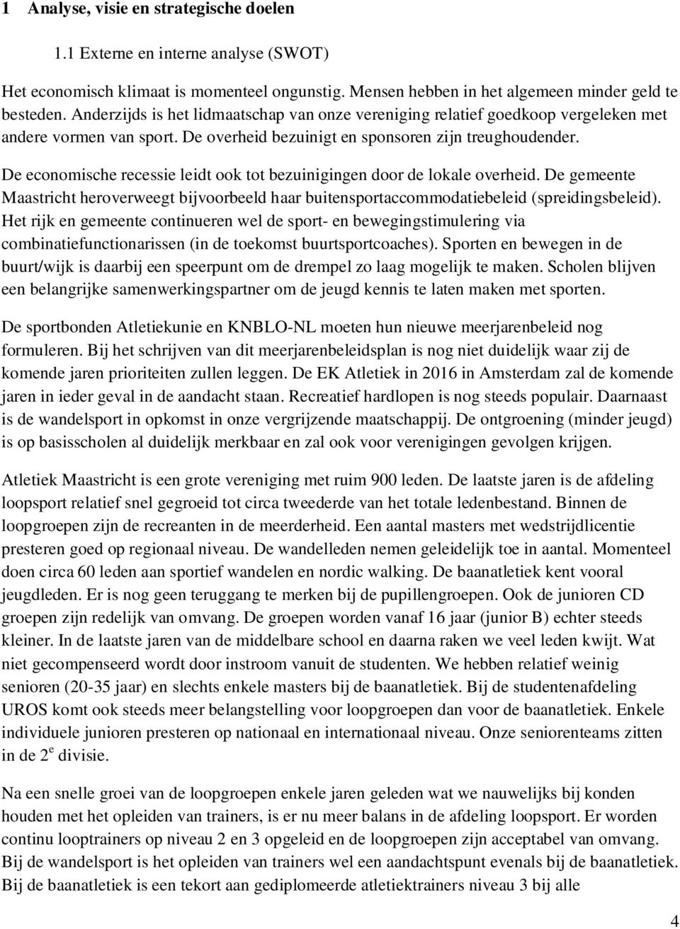 De economische recessie leidt ook tot bezuinigingen door de lokale overheid. De gemeente Maastricht heroverweegt bijvoorbeeld haar buitensportaccommodatiebeleid (spreidingsbeleid).