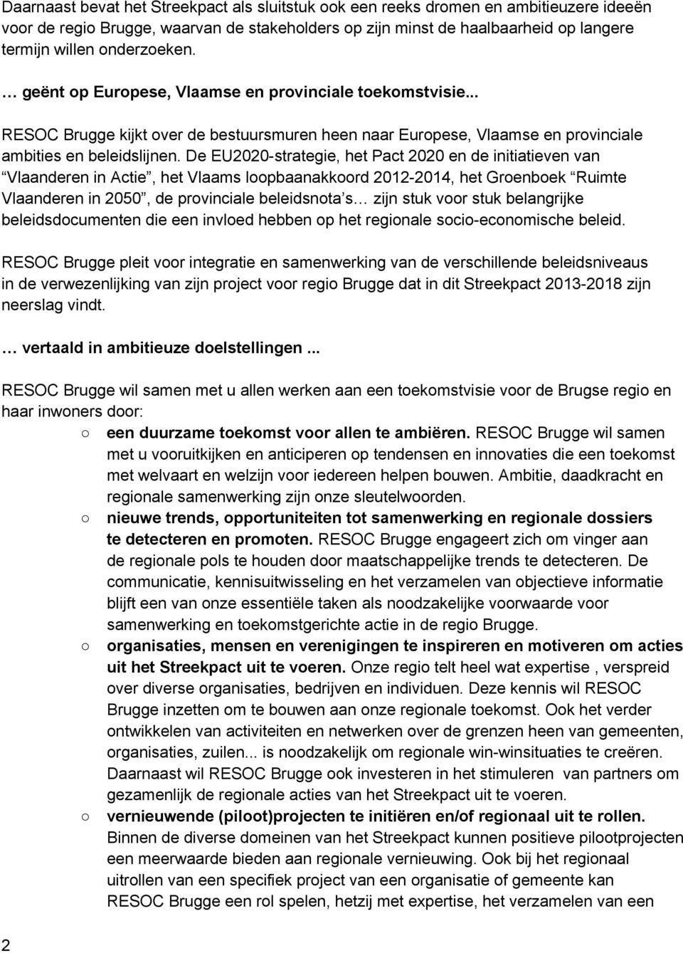 De EU2020-strategie, het Pact 2020 en de initiatieven van Vlaanderen in Actie, het Vlaams loopbaanakkoord 2012-2014, het Groenboek Ruimte Vlaanderen in 2050, de provinciale beleidsnota s zijn stuk