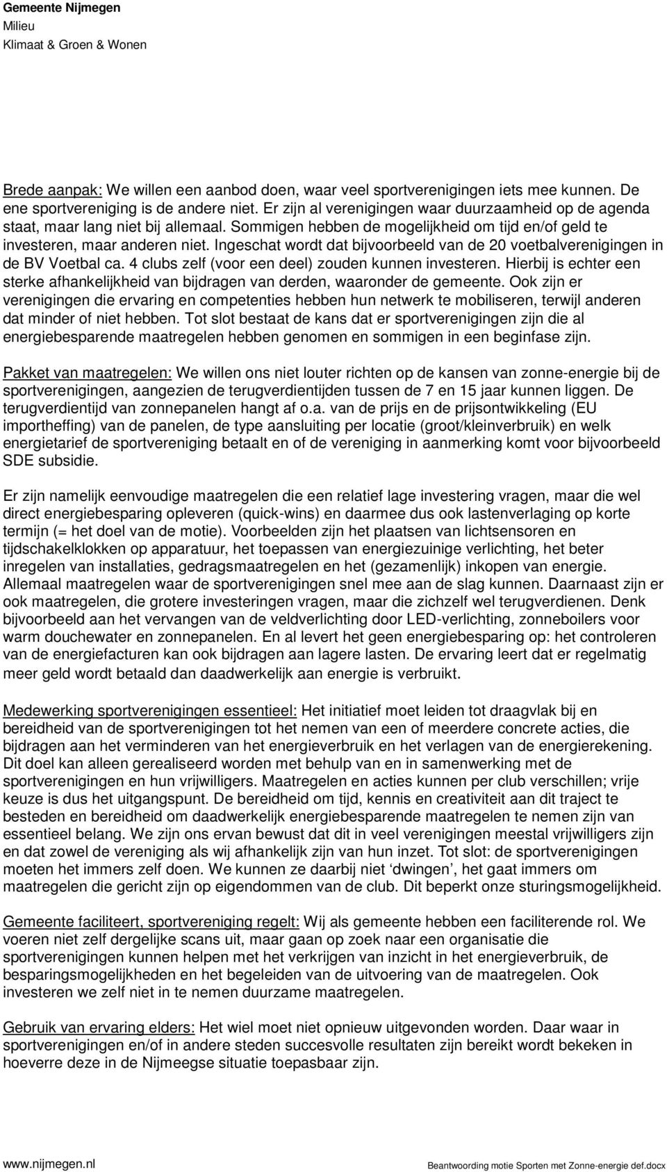 Ingeschat wordt dat bijvoorbeeld van de 20 voetbalverenigingen in de BV Voetbal ca. 4 clubs zelf (voor een deel) zouden kunnen investeren.