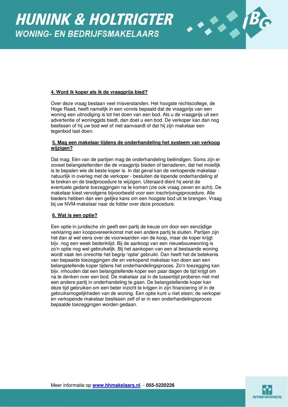 Als u de vraagprijs uit een advertentie of woninggids biedt, dan doet u een bod. De verkoper kan dan nog beslissen of hij uw bod wel of niet aanvaardt of dat hij zijn makelaar een tegenbod laat doen.