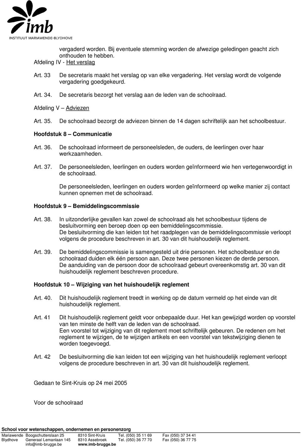 Afdeling V Adviezen Art. 35. De schoolraad bezorgt de adviezen binnen de 14 dagen schriftelijk aan het schoolbestuur. Hoofdstuk 8 Communicatie Art. 36. Art. 37.