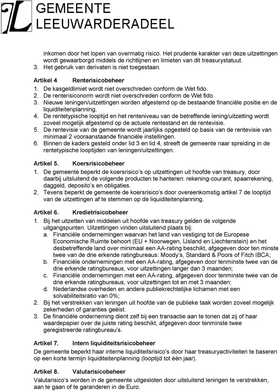 De renterisiconorm wordt niet overschreden conform de Wet fido. 3. Nieuwe leningen/uitzettingen worden afgestemd op de bestaande financiële positie en de liquiditeitenplanning. 4.