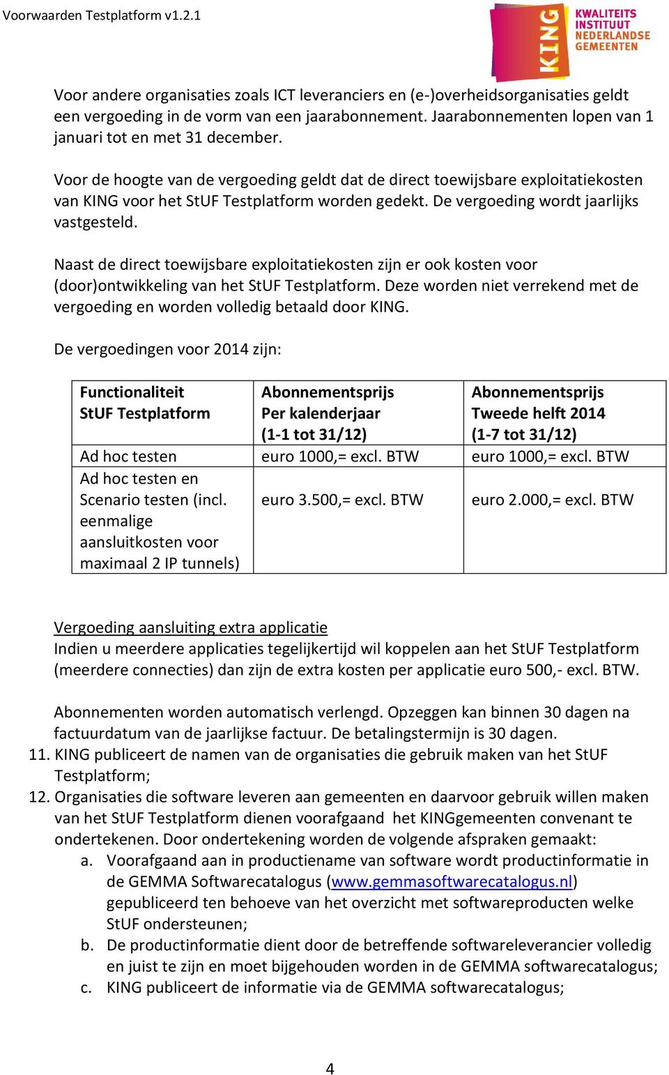 Naast de direct toewijsbare exploitatiekosten zijn er ook kosten voor (door)ontwikkeling van het StUF Testplatform. Deze worden niet verrekend met de vergoeding en worden volledig betaald door KING.