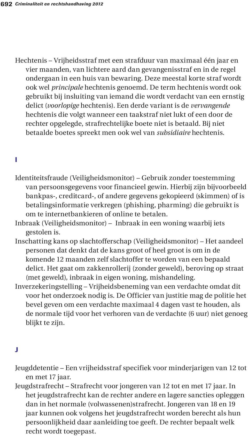 De term hechtenis wordt ook gebruikt bij insluiting van iemand die wordt verdacht van een ernstig delict (voorlopige hechtenis).