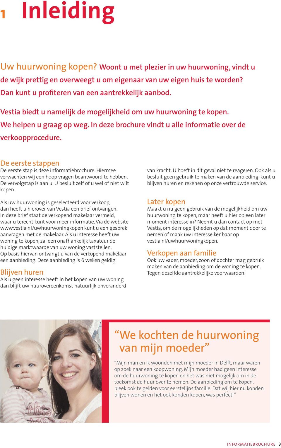 In deze brochure vindt u alle informatie over de verkoopprocedure. De eerste stappen De eerste stap is deze informatiebrochure. Hiermee verwachten wij een hoop vragen beantwoord te hebben.