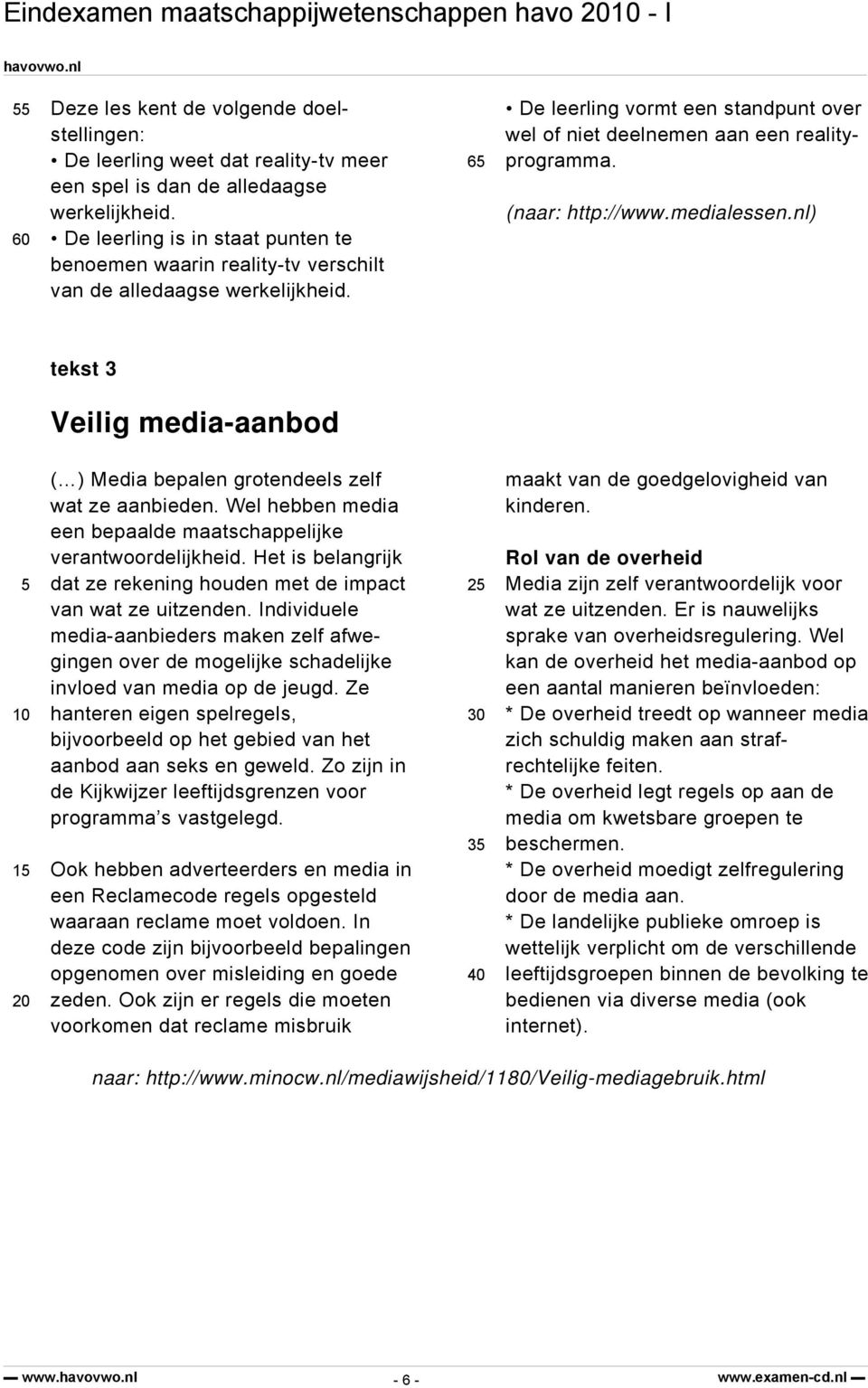(naar: http://www.medialessen.nl) tekst 3 Veilig media-aanbod 5 10 15 20 ( ) Media bepalen grotendeels zelf wat ze aanbieden. Wel hebben media een bepaalde maatschappelijke verantwoordelijkheid.