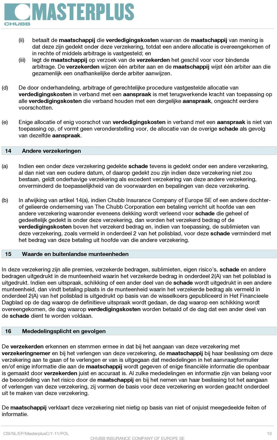 De verzekerden wijzen één arbiter aan en de maatschappij wijst één arbiter aan die gezamenlijk een onafhankelijke derde arbiter aanwijzen.