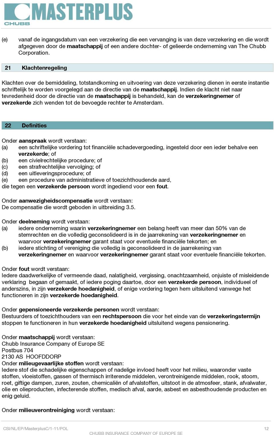 21 Klachtenregeling Klachten over de bemiddeling, totstandkoming en uitvoering van deze verzekering dienen in eerste instantie schriftelijk te worden voorgelegd aan de directie van de maatschappij.