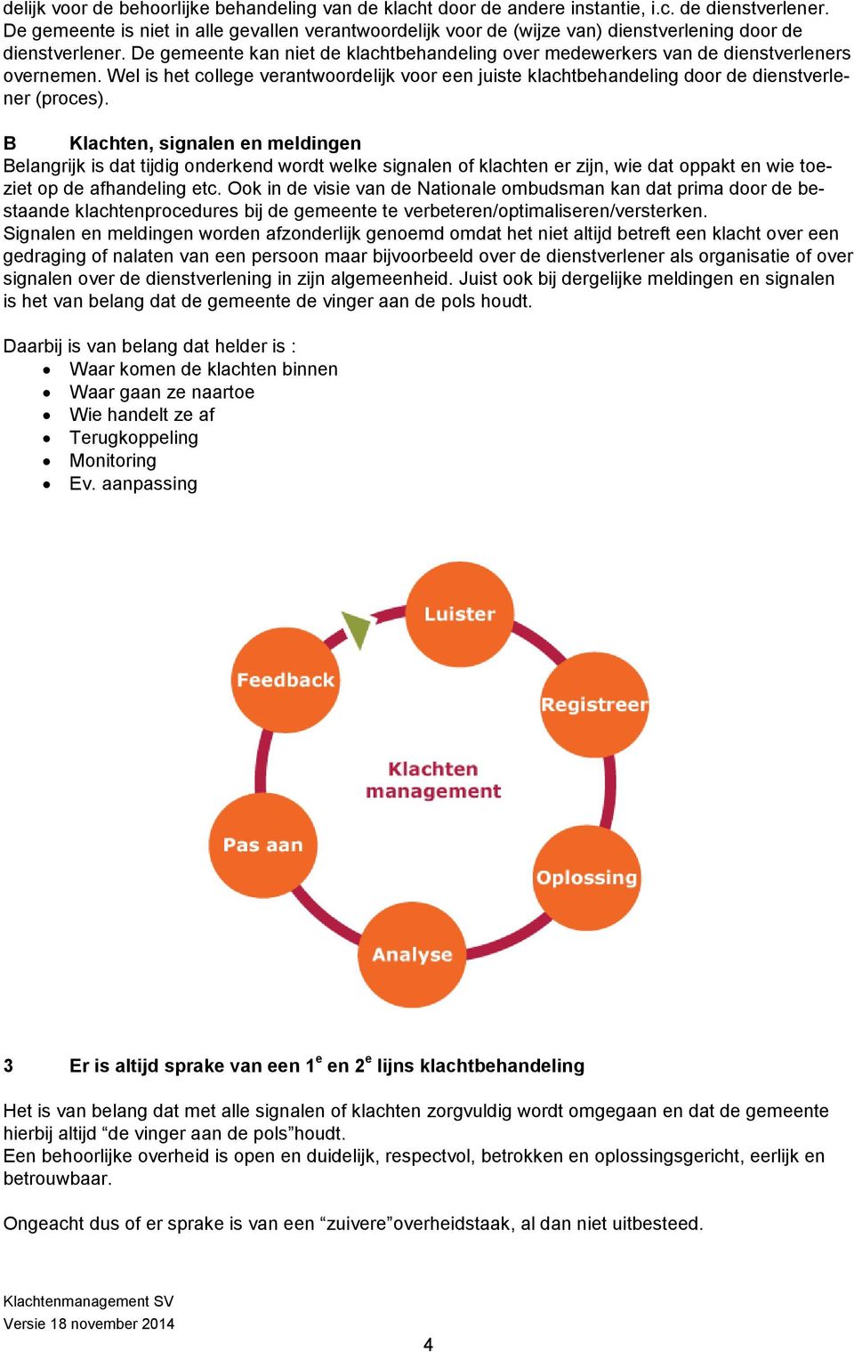 De gemeente kan niet de klachtbehandeling over medewerkers van de dienstverleners overnemen. Wel is het college verantwoordelijk voor een juiste klachtbehandeling door de dienstverlener (proces).