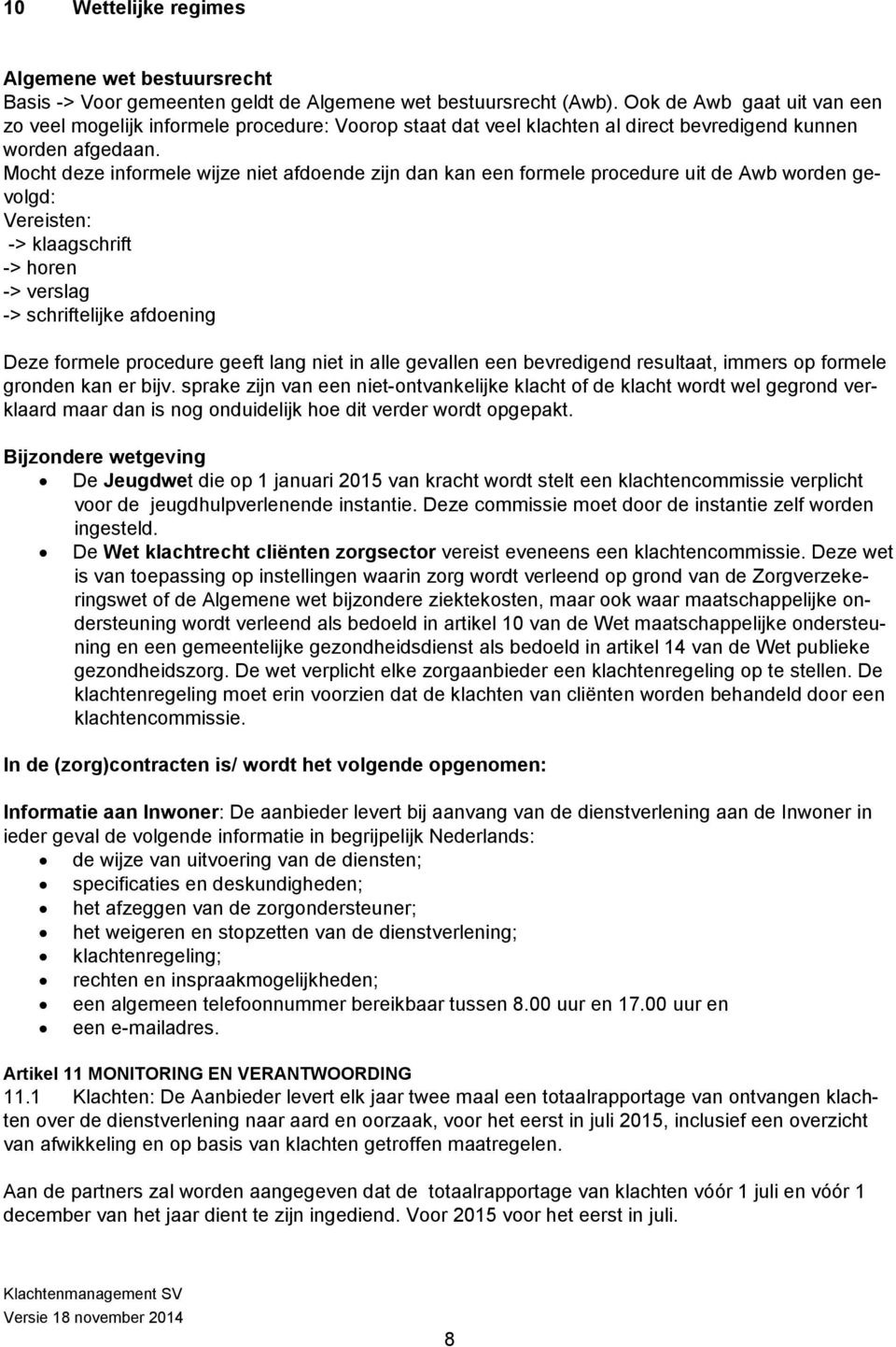 Mocht deze informele wijze niet afdoende zijn dan kan een formele procedure uit de Awb worden gevolgd: Vereisten: -> klaagschrift -> horen -> verslag -> schriftelijke afdoening Deze formele procedure