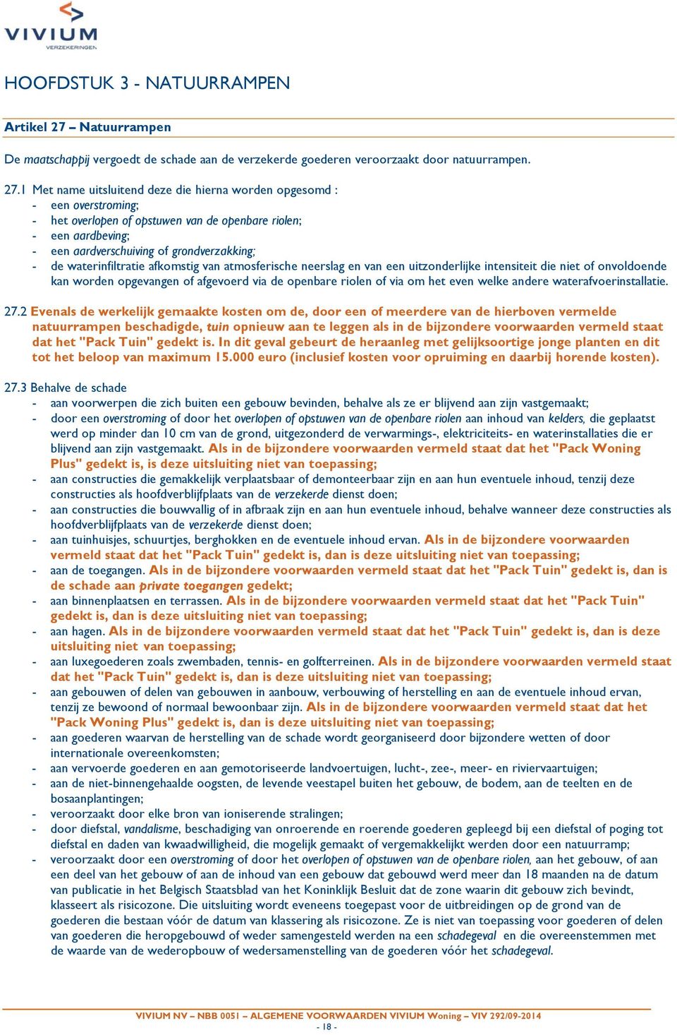 1 Met name uitsluitend deze die hierna worden opgesomd : - een overstroming; - het overlopen of opstuwen van de openbare riolen; - een aardbeving; - een aardverschuiving of grondverzakking; - de