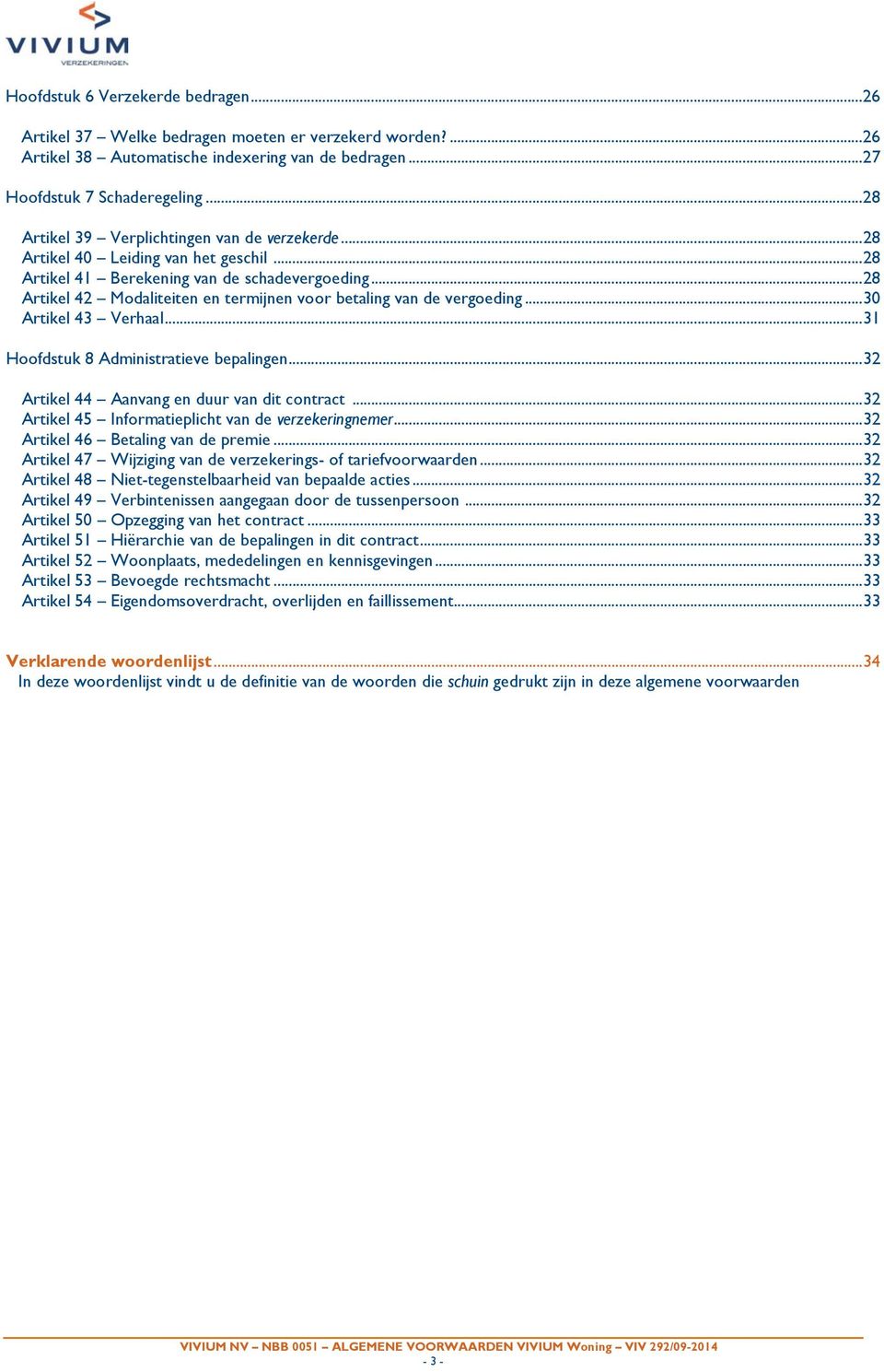 .. 28 Artikel 42 Modaliteiten en termijnen voor betaling van de vergoeding... 30 Artikel 43 Verhaal... 31 Hoofdstuk 8 Administratieve bepalingen... 32 Artikel 44 Aanvang en duur van dit contract.