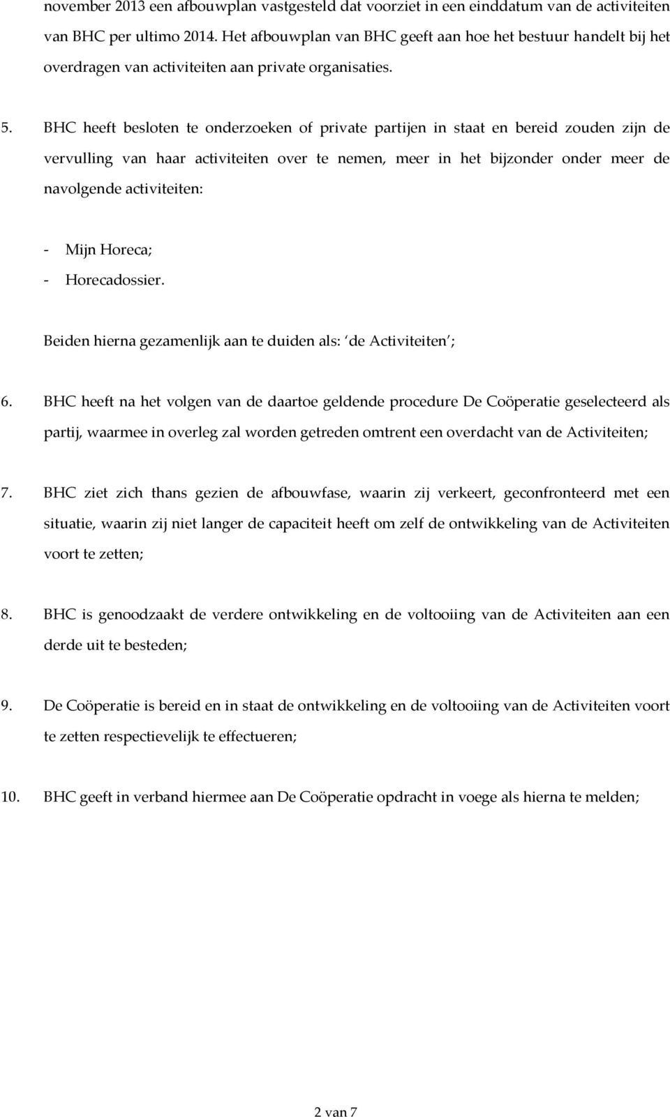 BHC heeft besloten te onderzoeken of private partijen in staat en bereid zouden zijn de vervulling van haar activiteiten over te nemen, meer in het bijzonder onder meer de navolgende activiteiten: -