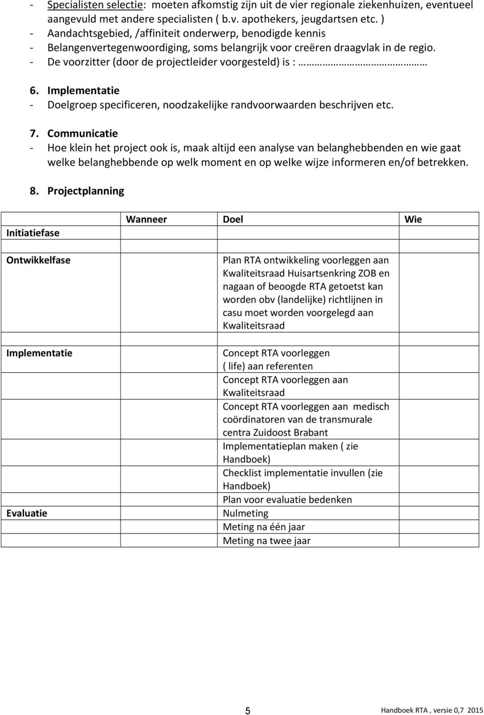 - De voorzitter (door de projectleider voorgesteld) is : 6. Implementatie - Doelgroep specificeren, noodzakelijke randvoorwaarden beschrijven etc. 7.