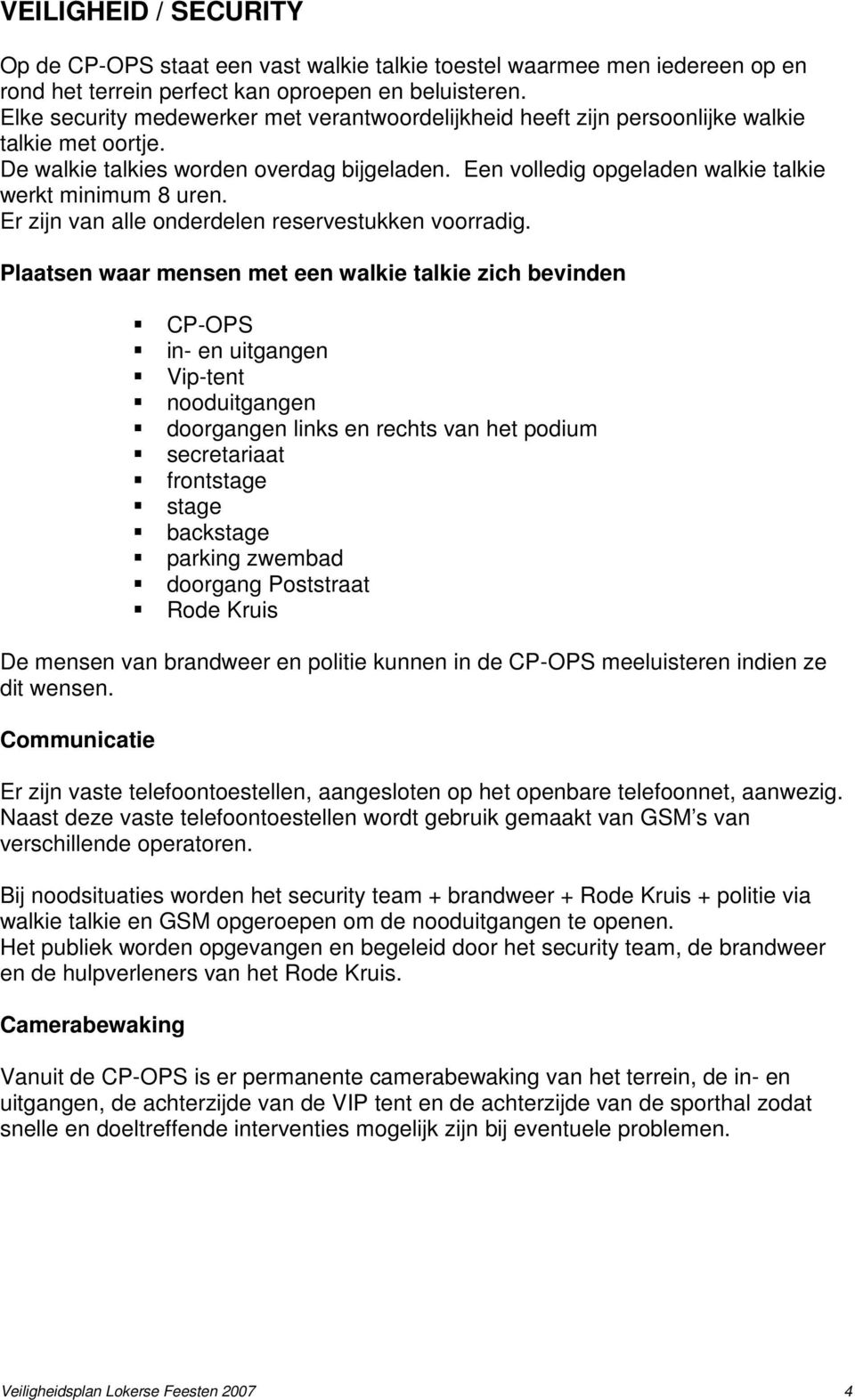 Een volledig opgeladen walkie talkie werkt minimum 8 uren. Er zijn van alle onderdelen reservestukken voorradig.