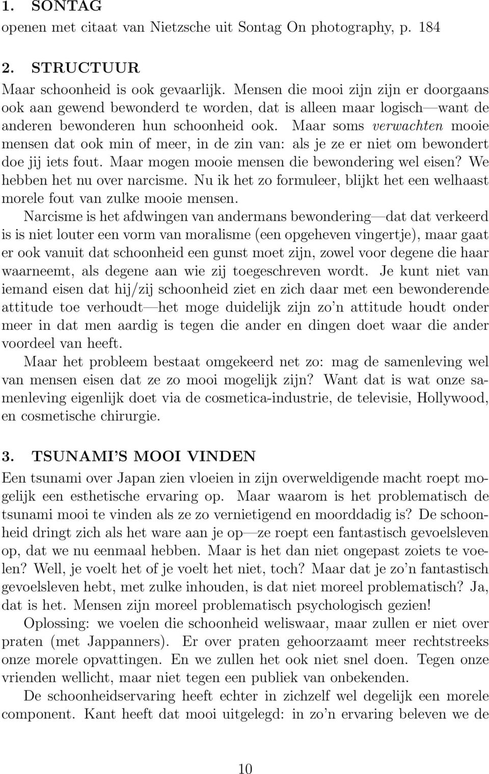 Maar soms verwachten mooie mensen dat ook min of meer, in de zin van: als je ze er niet om bewondert doe jij iets fout. Maar mogen mooie mensen die bewondering wel eisen?