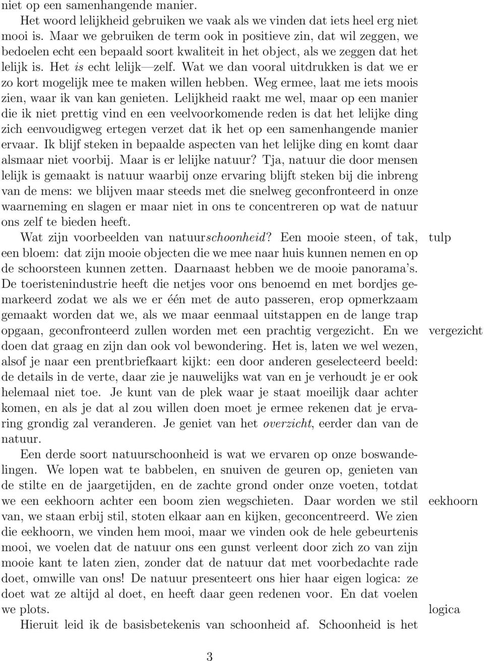 Wat we dan vooral uitdrukken is dat we er zo kort mogelijk mee te maken willen hebben. Weg ermee, laat me iets moois zien, waar ik van kan genieten.