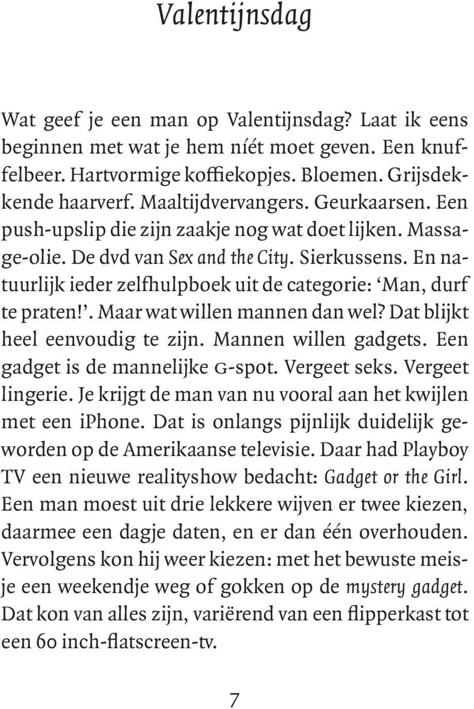 En natuurlijk ieder zelfhulpboek uit de categorie: Man, durf te praten!. Maar wat willen mannen dan wel? Dat blijkt heel eenvoudig te zijn. Mannen willen gadgets. Een gadget is de mannelijke g-spot.