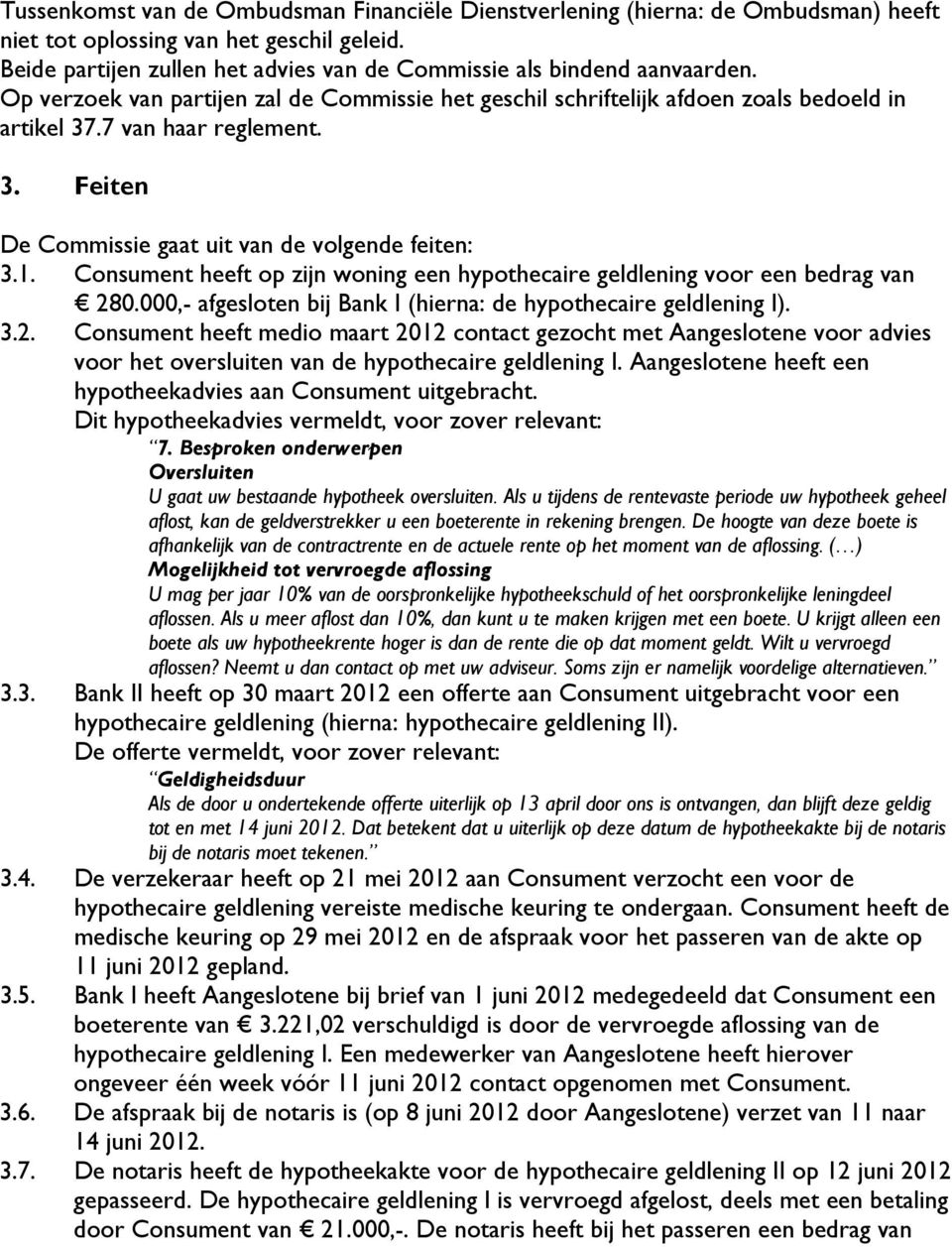 .7 van haar reglement. 3. Feiten De Commissie gaat uit van de volgende feiten: 3.1. Consument heeft op zijn woning een hypothecaire geldlening voor een bedrag van 280.