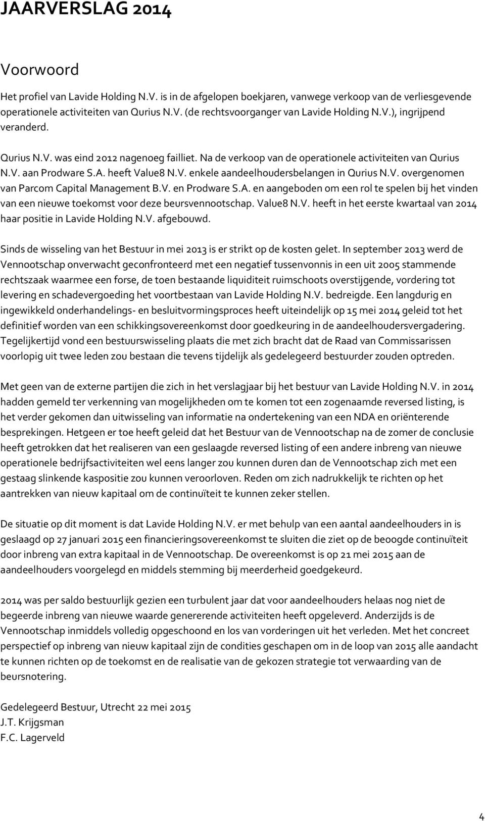 V. overgenomen van Parcom Capital Management B.V. en Prodware S.A. en aangeboden om een rol te spelen bij het vinden van een nieuwe toekomst voor deze beursvennootschap. Value8 N.V. heeft in het eerste kwartaal van 2014 haar positie in Lavide Holding N.