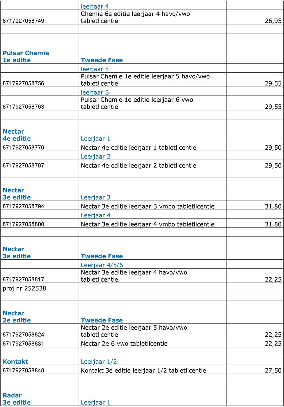 editie leerjaar 3 vmbo tabletlicentie 31,80 8717927058800 3e editie vmbo tabletlicentie 31,80 3e editie 8717927058817 proj nr 252538 /5/6 3e editie havo/vwo tabletlicentie 22,25 2e editie