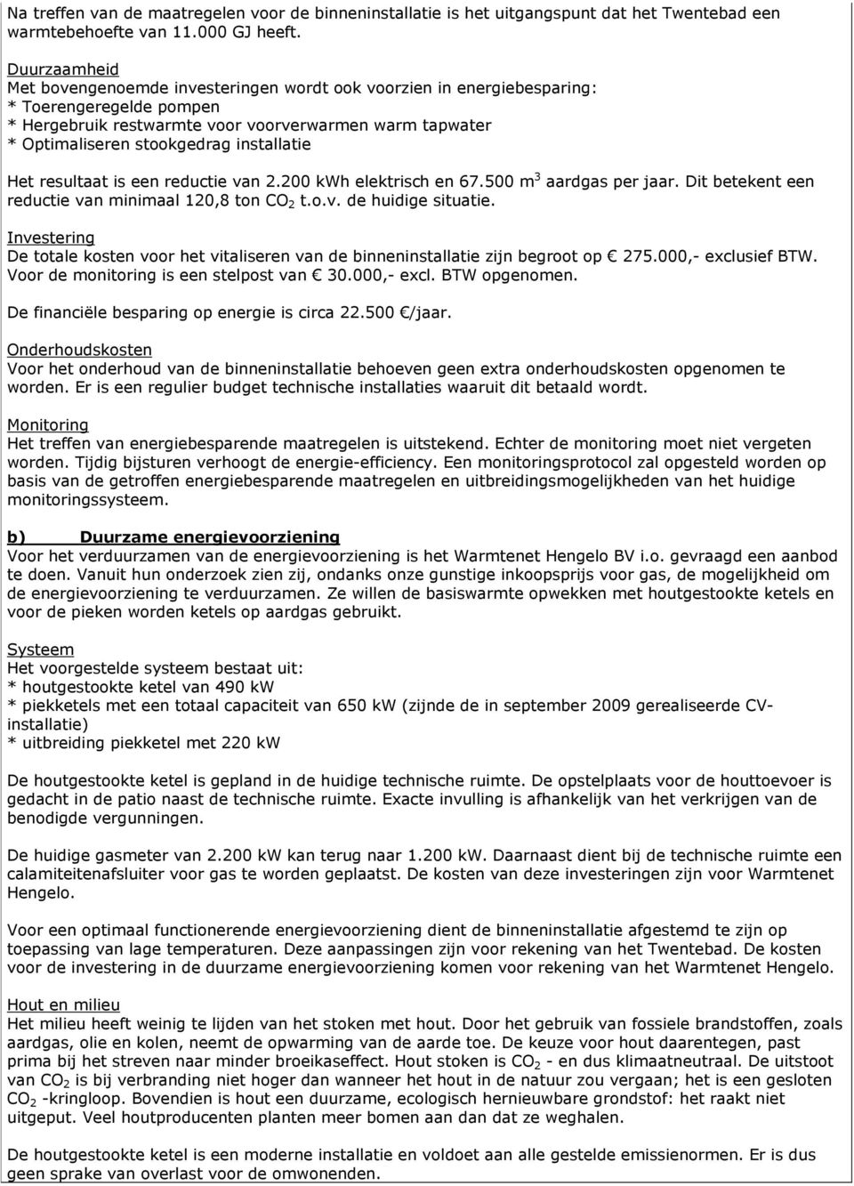 installatie Het resultaat is een reductie van 2.200 kwh elektrisch en 67.500 m 3 aardgas per jaar. Dit betekent een reductie van minimaal 120,8 ton CO 2 t.o.v. de huidige situatie.