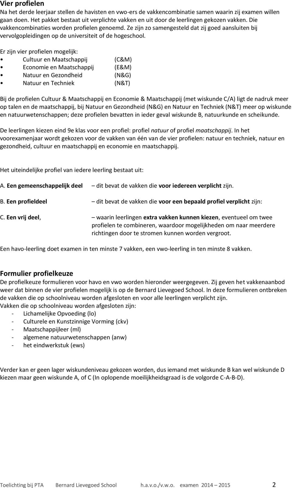 Er zijn vier profielen mogelijk: Cultuur en Maatschappij (C&M) Economie en Maatschappij (E&M) Natuur en Gezondheid (N&G) Natuur en Techniek (N&T) Bij de profielen Cultuur & Maatschappij en Economie &