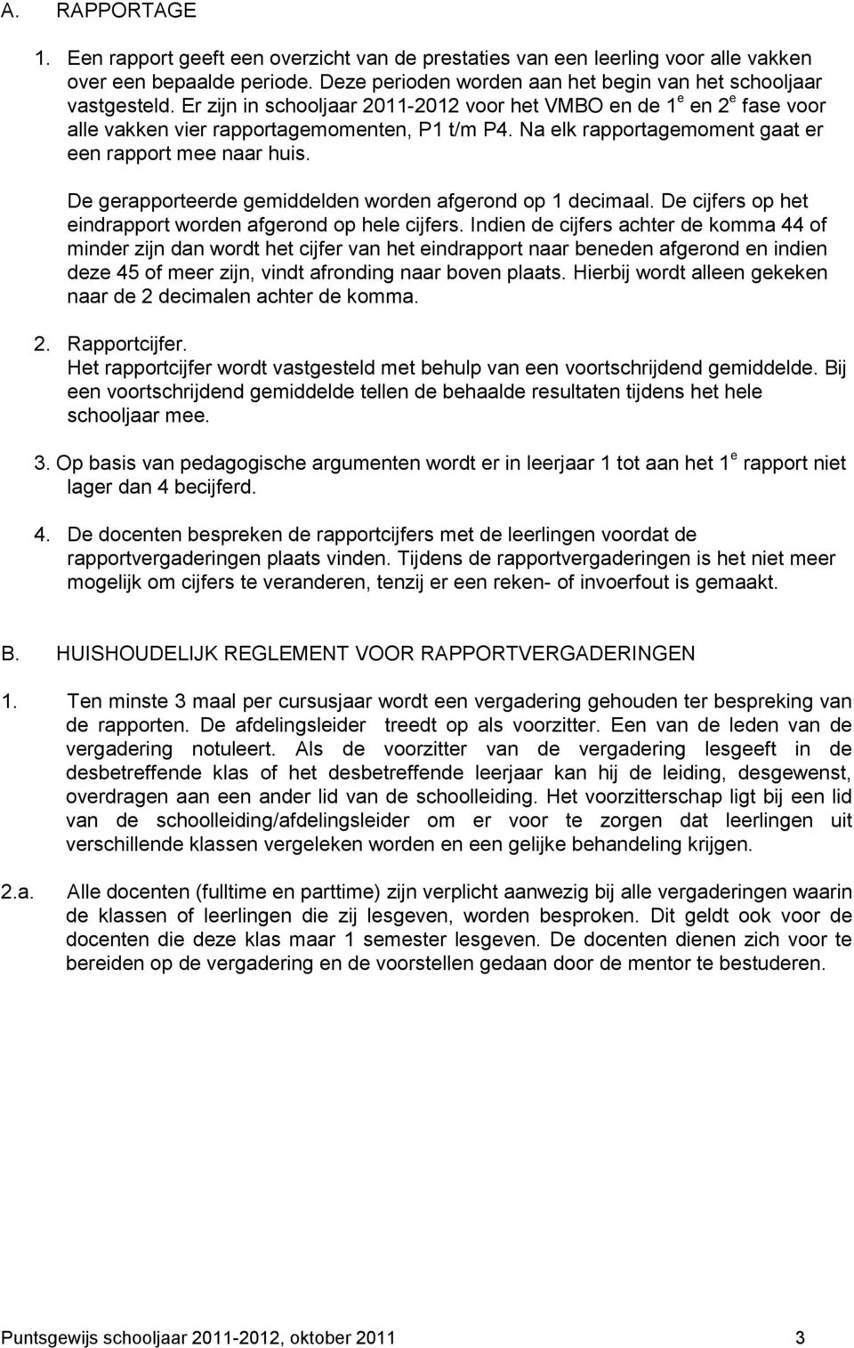 De gerapporteerde gemiddelden worden afgerond op 1 decimaal. De cijfers op het eindrapport worden afgerond op hele cijfers.