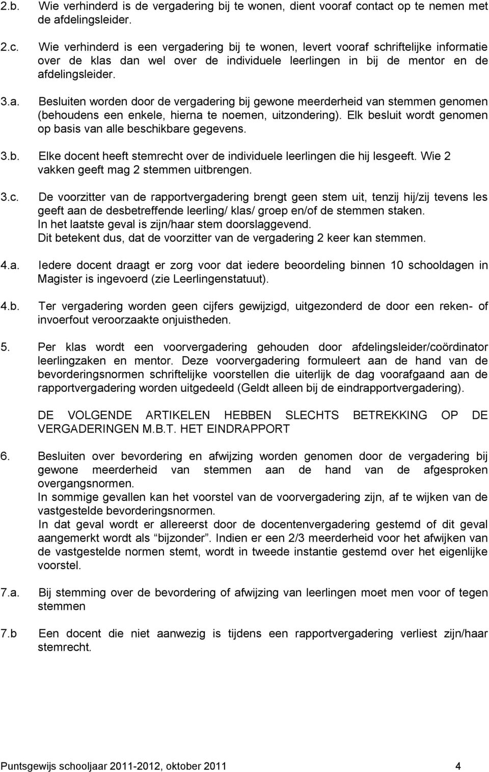 Besluiten worden door de vergadering bij gewone meerderheid van stemmen genomen (behoudens een enkele, hierna te noemen, uitzondering).