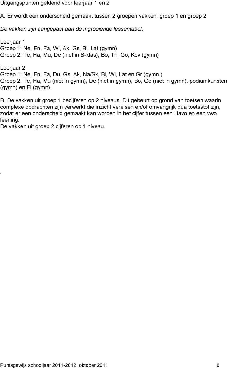 ) : Te, Ha, Mu (niet in gymn), De (niet in gymn), Bo, Go (niet in gymn), podiumkunsten (gymn) en Fi (gymn). B. De vakken uit groep 1 becijferen op 2 niveaus.