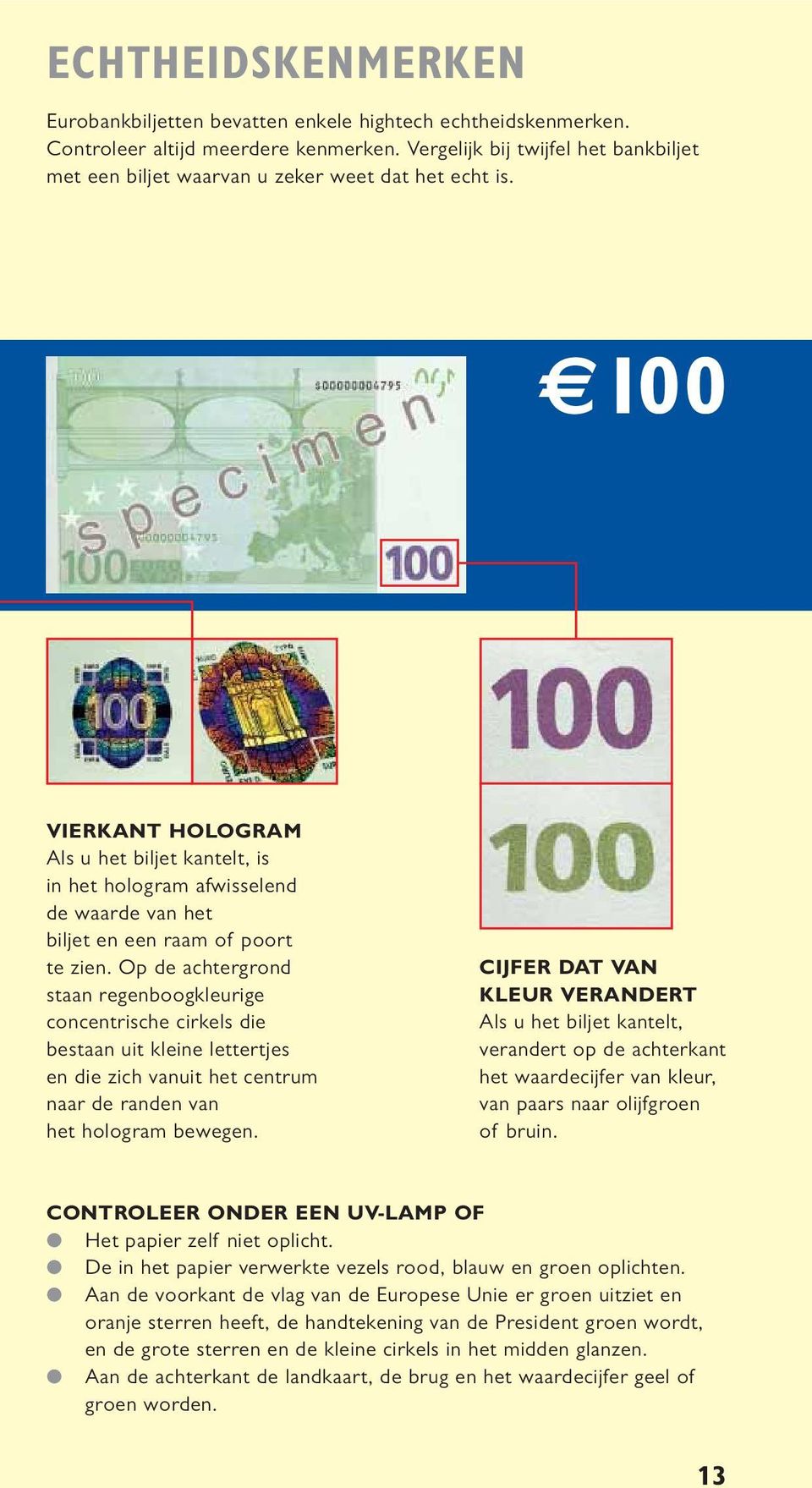 100 VIERKANT HOLOGRAM Als u het biljet kantelt, is in het hologram afwisselend de waarde van het biljet en een raam of poort te zien.