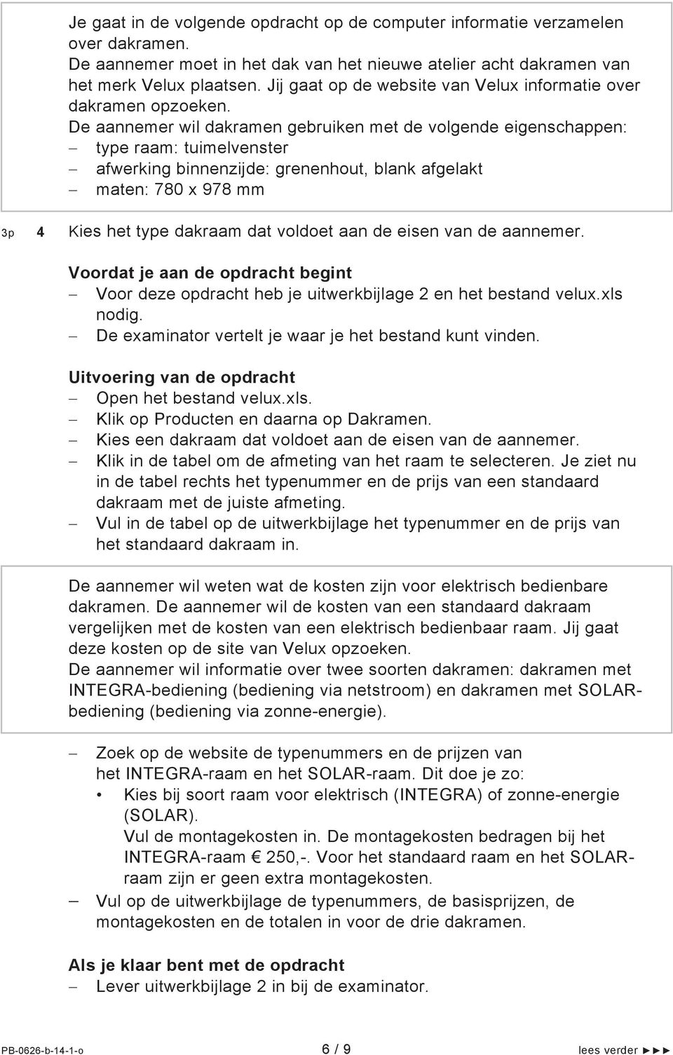 De aannemer wil dakramen gebruiken met de volgende eigenschappen: type raam: tuimelvenster afwerking binnenzijde: grenenhout, blank afgelakt maten: 780 x 978 mm 3p 4 Kies het type dakraam dat voldoet