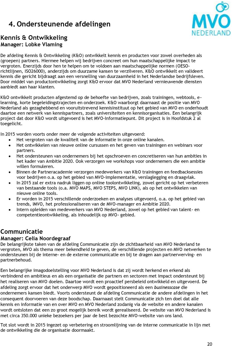 Enerzijds door hen te helpen om te voldoen aan maatschappelijke normen (OESOrichtlijnen, ISO26000), anderzijds om duurzame kansen te verzilveren.