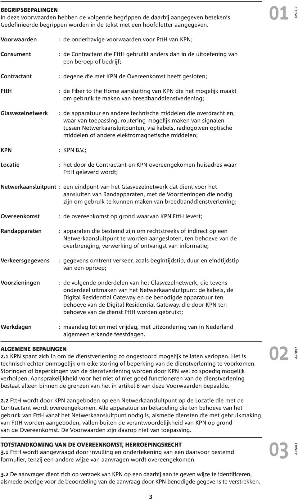 of bedrijf; : degene die met KPN de Overeenkomst heeft gesloten; : de Fiber to the Home aansluiting van KPN die het mogelijk maakt om gebruik te maken van breedbanddienstverlening; : de apparatuur en